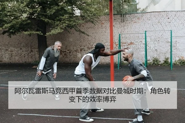阿尔瓦雷斯马竞西甲首季数据对比曼城时期：角色转变下的效率博弈